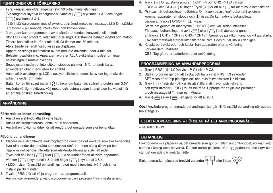 2 program kan programmeras av användaren (endast konventionell metod) Stor LCD visar program, intensitet, pulslängd, återstående behandlingstid och metod.