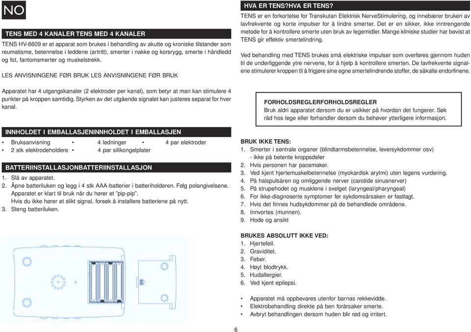 LES ANVISNINGENE FØR BRUK LES ANVISNINGENE FØR BRUK Apparatet har 4 utgangskanaler (2 elektroder per kanal), som betyr at man kan stimulere 4 punkter på kroppen samtidig.