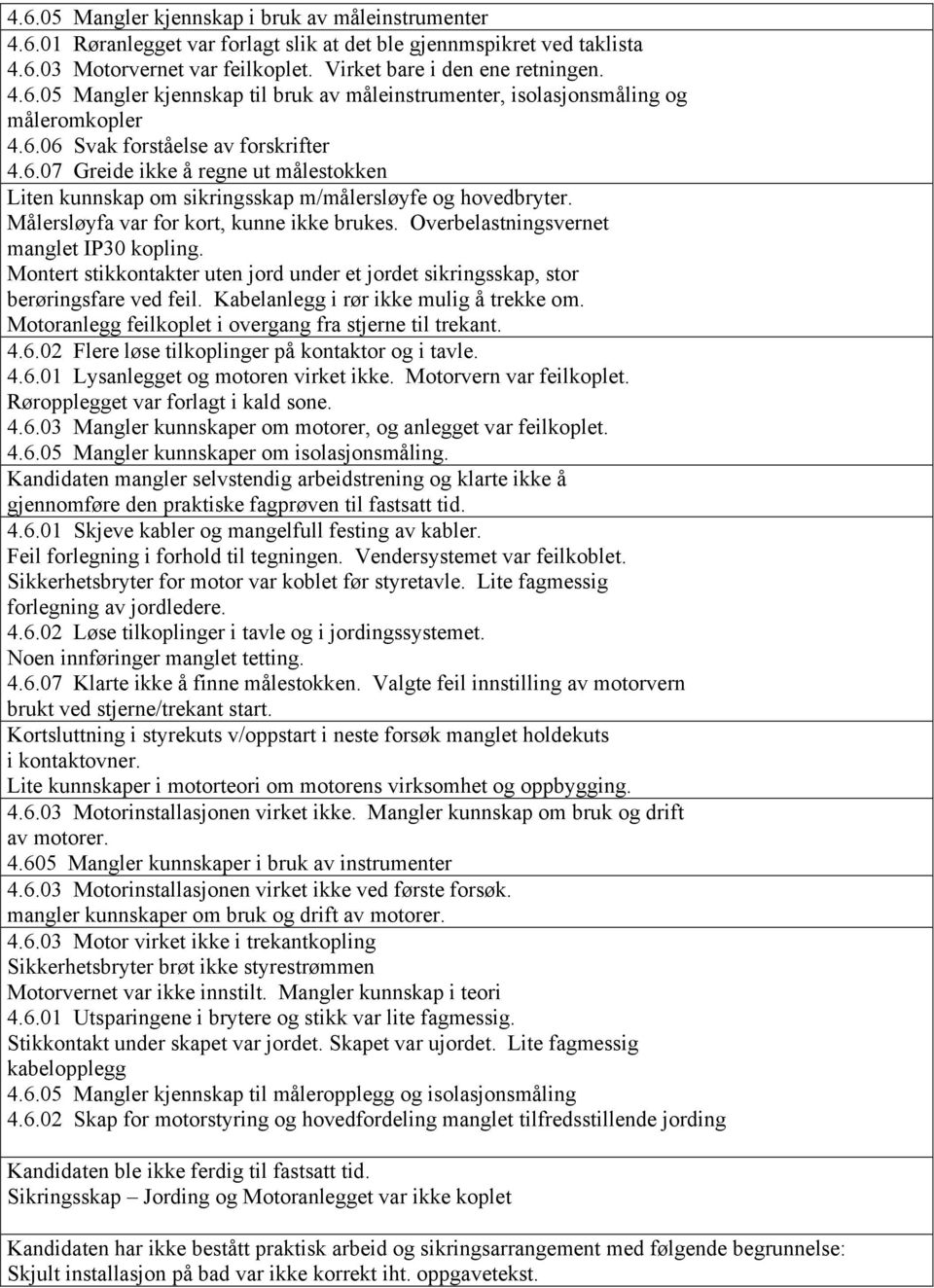 Overbelastningsvernet manglet IP30 kopling. Montert stikkontakter uten jord under et jordet sikringsskap, stor berøringsfare ved feil. Kabelanlegg i rør ikke mulig å trekke om.