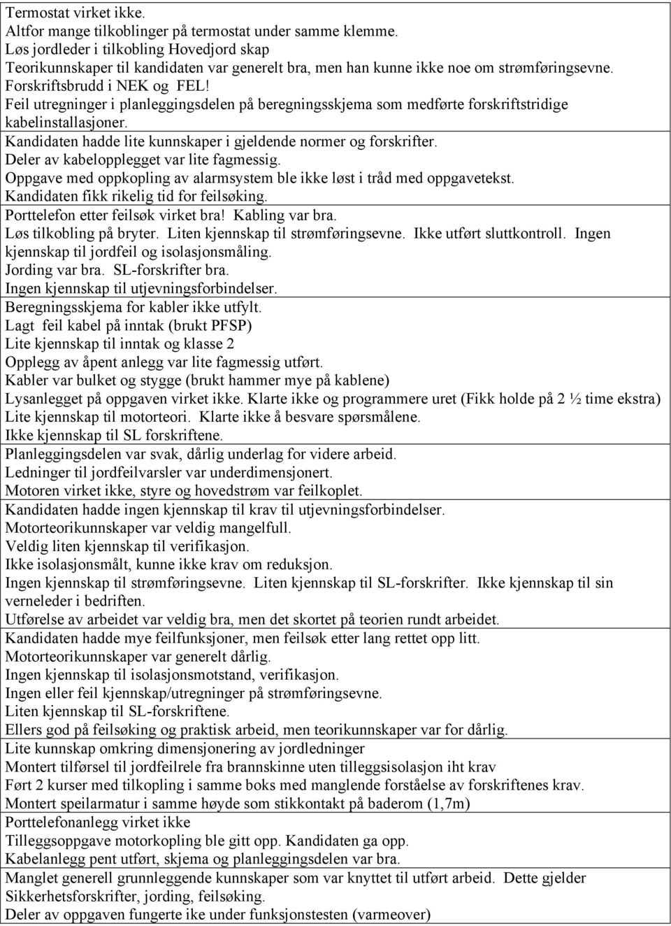 Feil utregninger i planleggingsdelen på beregningsskjema som medførte forskriftstridige kabelinstallasjoner. Kandidaten hadde lite kunnskaper i gjeldende normer og forskrifter.
