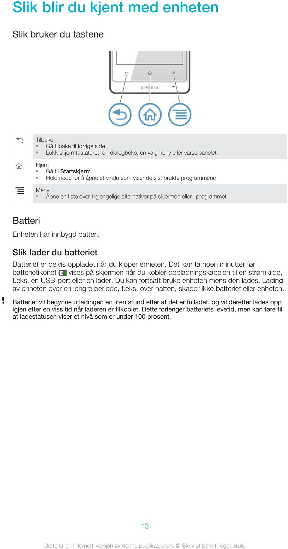 Slik lader du batteriet Batteriet er delvis oppladet når du kjøper enheten. Det kan ta noen minutter før batterietikonet vises på skjermen når du kobler oppladningskabelen til en strømkilde, f.eks.