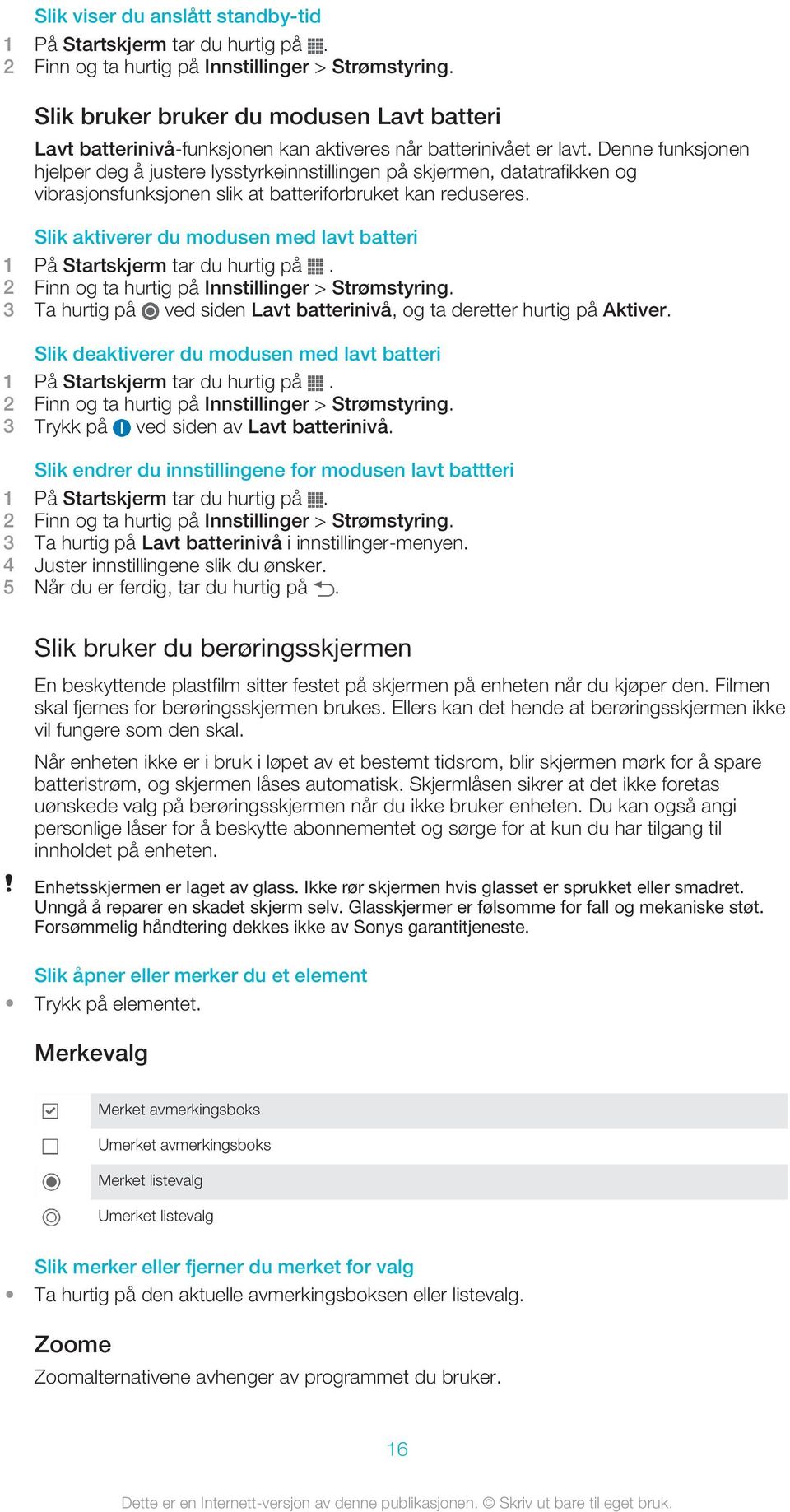 Slik aktiverer du modusen med lavt batteri 2 Finn og ta hurtig på Innstillinger > Strømstyring. 3 Ta hurtig på ved siden Lavt batterinivå, og ta deretter hurtig på Aktiver.