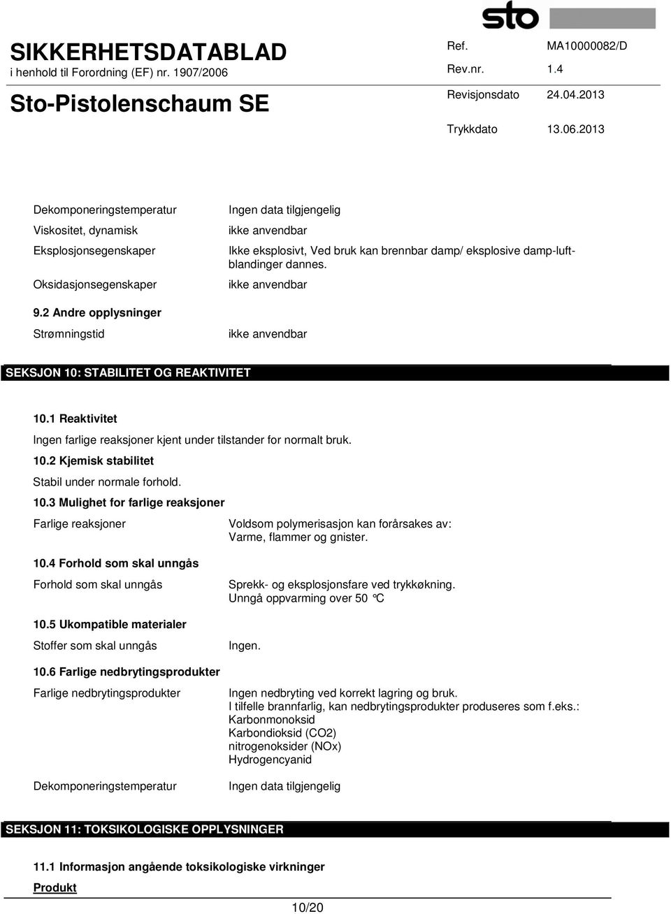 ikke anvendbar ikke anvendbar SEKSJON 10: STABILITET OG REAKTIVITET 10.1 Reaktivitet Ingen farlige reaksjoner kjent under tilstander for normalt bruk. 10.2 Kjemisk stabilitet Stabil under normale forhold.