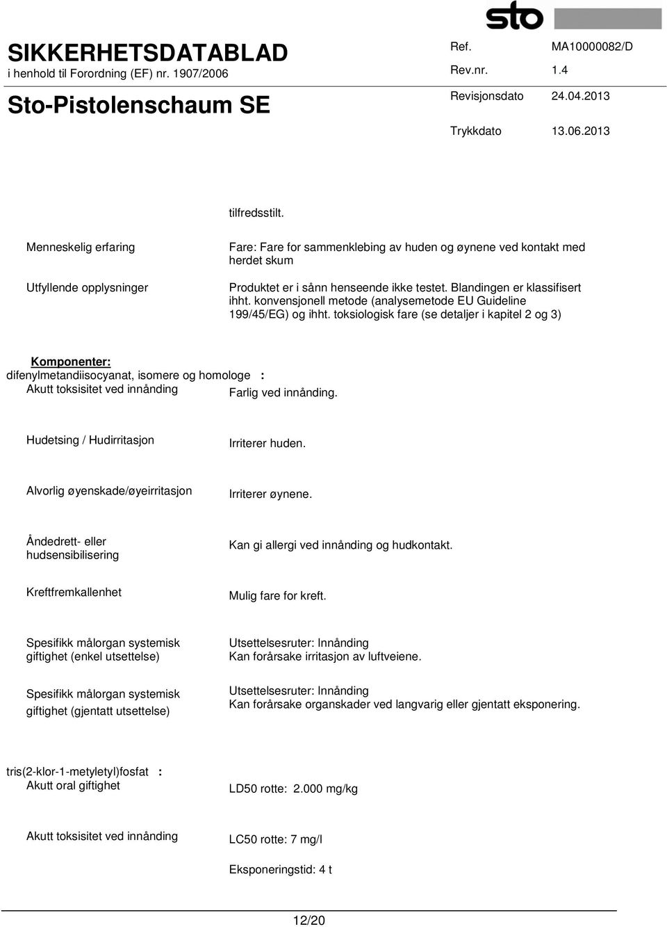 toksiologisk fare (se detaljer i kapitel 2 og 3) Komponenter: difenylmetandiisocyanat, isomere og homologe : Akutt toksisitet ved innånding Farlig ved innånding.