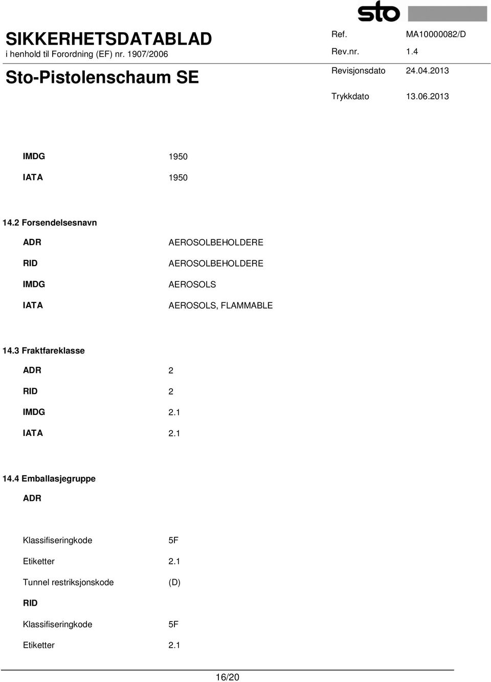 AEROSOLS AEROSOLS, FLAMMABLE 14.3 Fraktfareklasse ADR 2 RID 2 IMDG 2.1 IATA 2.