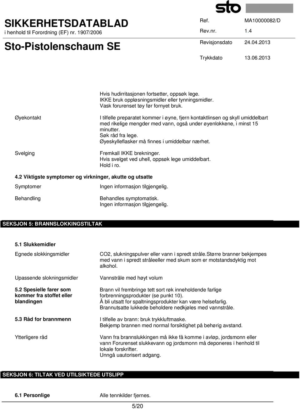 Øyeskylleflasker må finnes i umiddelbar nærhet. Fremkall IKKE brekninger. Hvis svelget ved uhell, oppsøk lege umiddelbart. Hold i ro. 4.