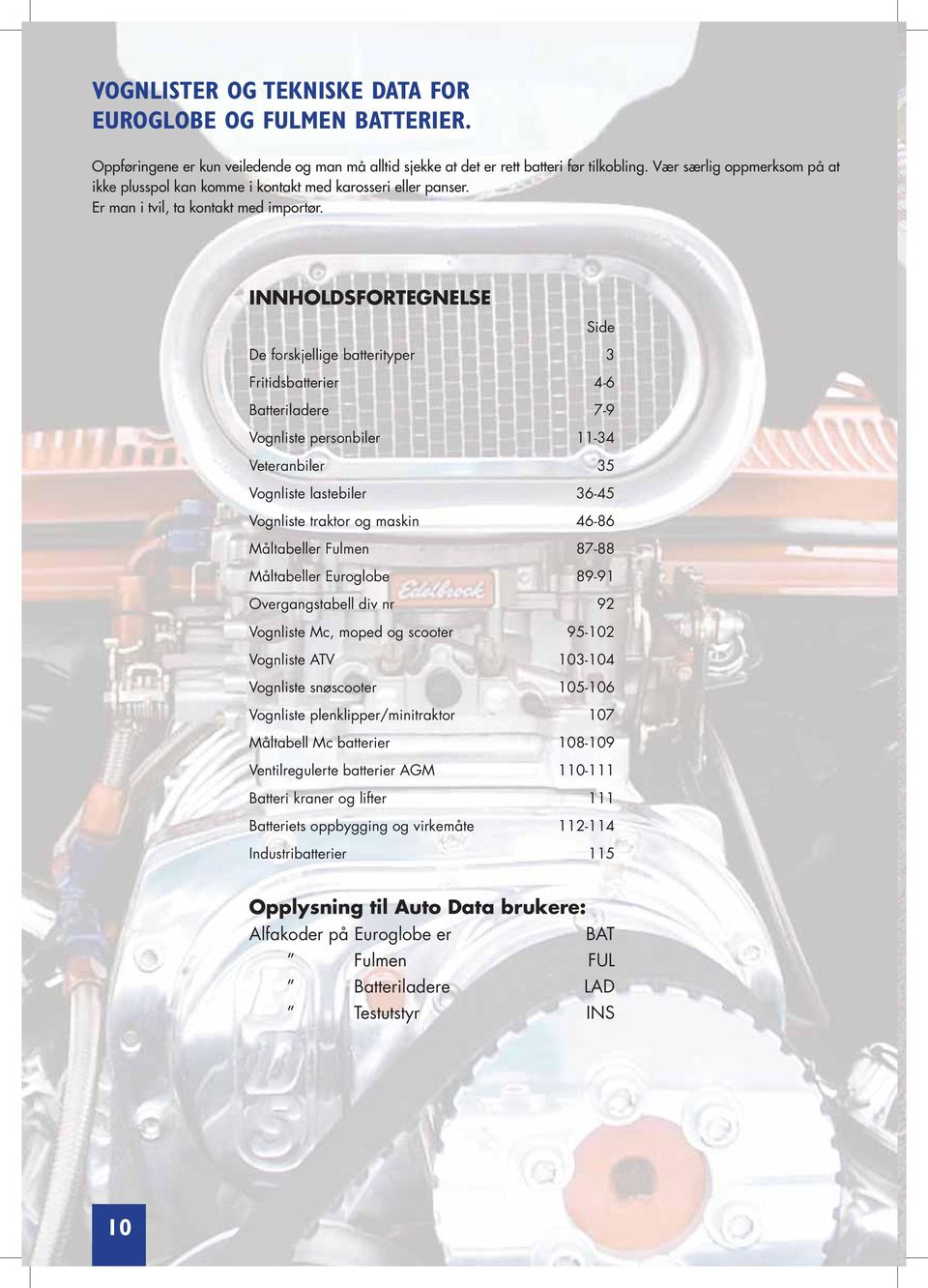 INNHOLDSFORTEGNELSE Side De forskjellige batterityper 3 Fritidsbatterier 4-6 Batteriladere 7-9 Vognliste personbiler 11-34 Veteranbiler 35 Vognliste lastebiler 36-45 Vognliste traktor og maskin 46-86