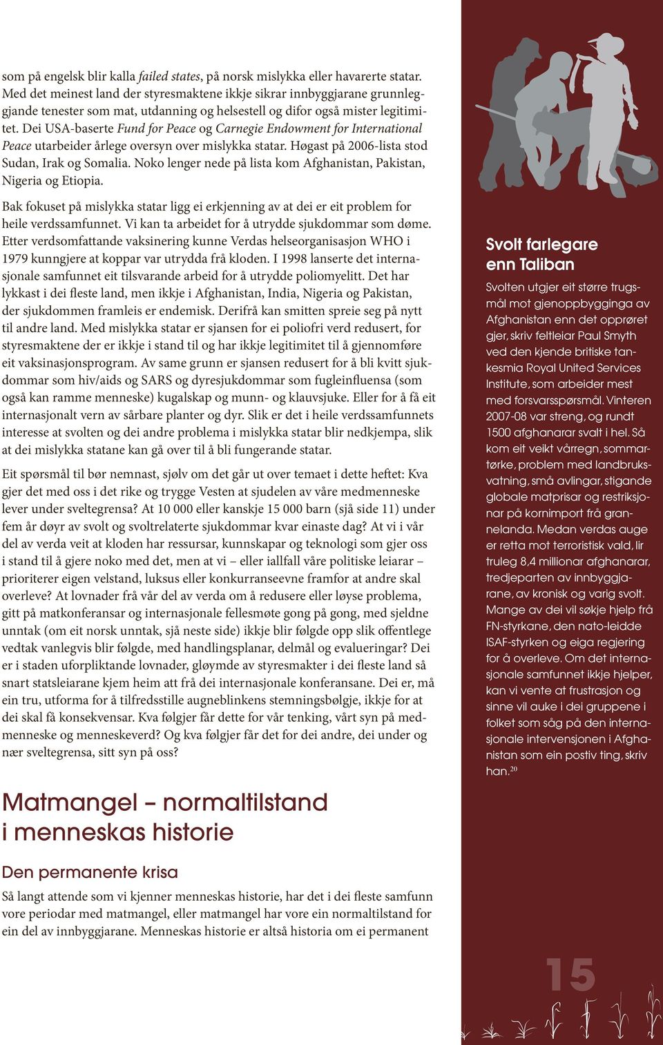 Dei USA-baserte Fund for Peace og Carnegie Endowment for International Peace utarbeider årlege oversyn over mislykka statar. Høgast på 2006-lista stod Sudan, Irak og Somalia.