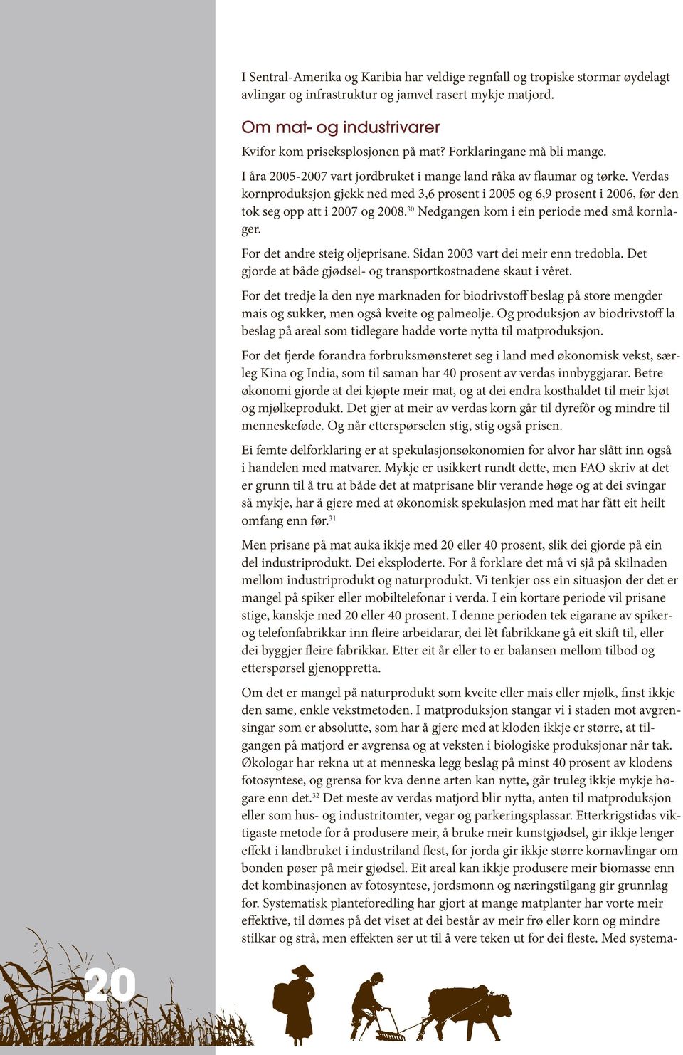 Verdas kornproduksjon gjekk ned med 3,6 prosent i 2005 og 6,9 prosent i 2006, før den tok seg opp att i 2007 og 2008. 30 Nedgangen kom i ein periode med små kornlager. For det andre steig oljeprisane.