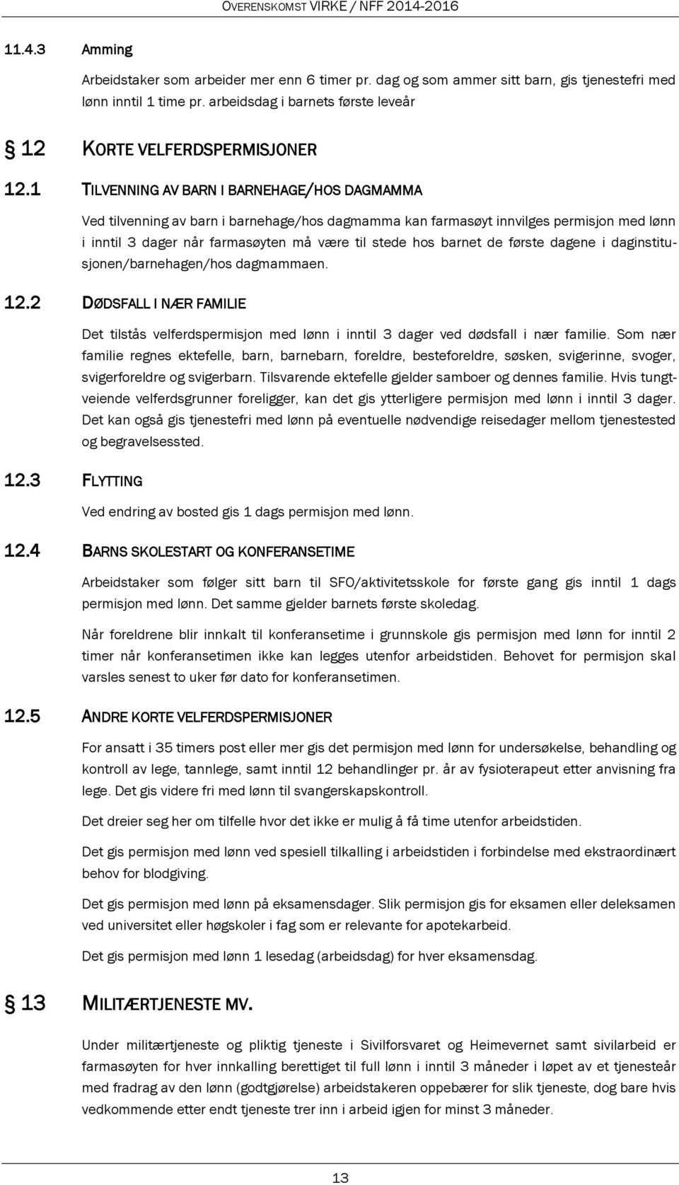 de første dagene i daginstitusjonen/barnehagen/hos dagmammaen. 12.2 DØDSFALL I NÆR FAMILIE Det tilstås velferdspermisjon med lønn i inntil 3 dager ved dødsfall i nær familie.