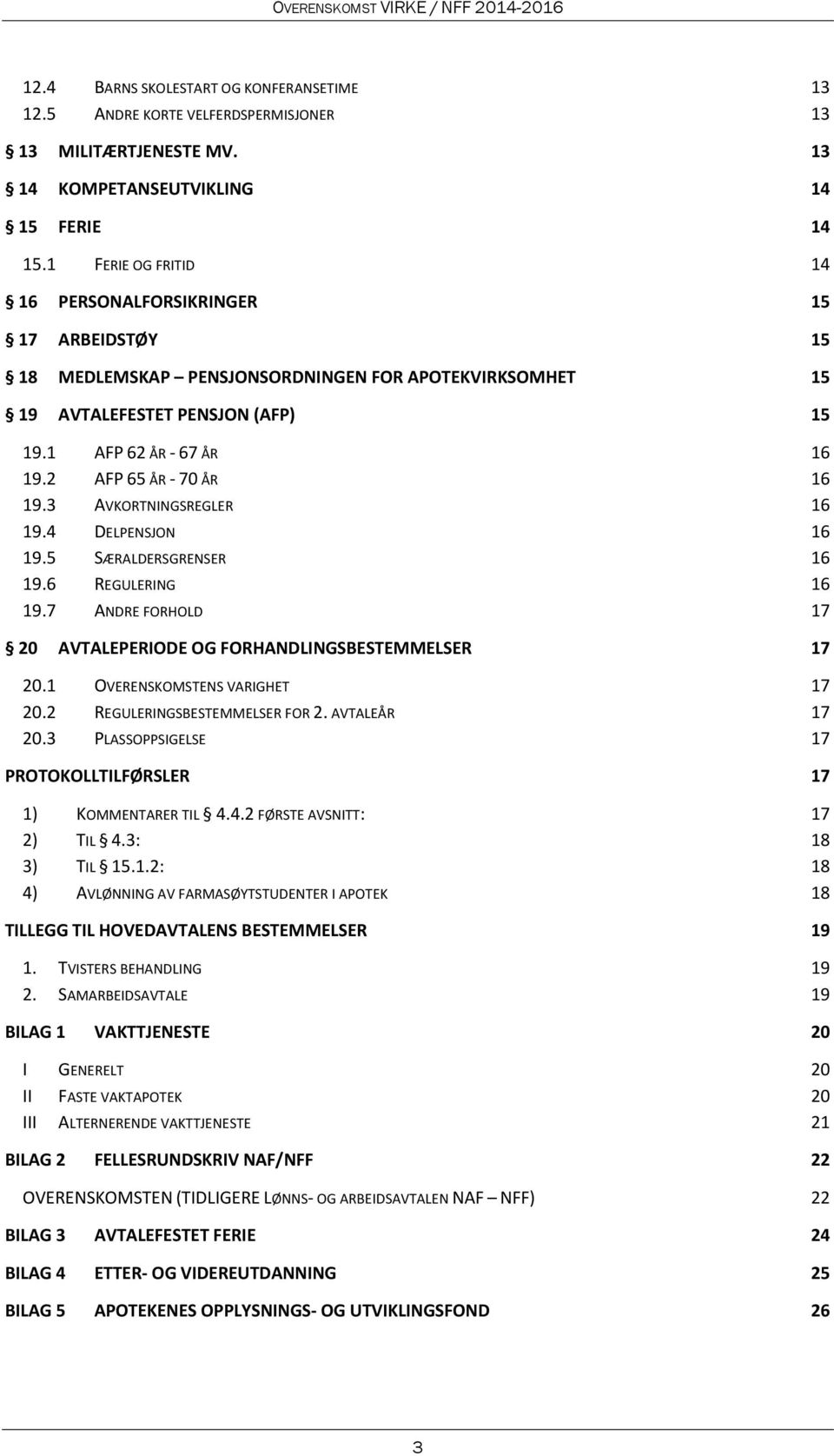 2 AFP 65 ÅR - 70 ÅR 16 19.3 AVKORTNINGSREGLER 16 19.4 DELPENSJON 16 19.5 SÆRALDERSGRENSER 16 19.6 REGULERING 16 19.7 ANDRE FORHOLD 17 20 AVTALEPERIODE OG FORHANDLINGSBESTEMMELSER 17 20.