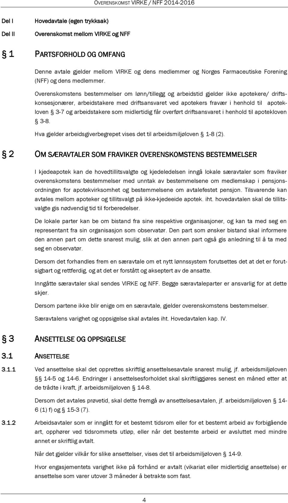 Overenskomstens bestemmelser om lønn/tillegg og arbeidstid gjelder ikke apotekere/ driftskonsesjonærer, arbeidstakere med driftsansvaret ved apotekers fravær i henhold til apotekloven 3-7 og