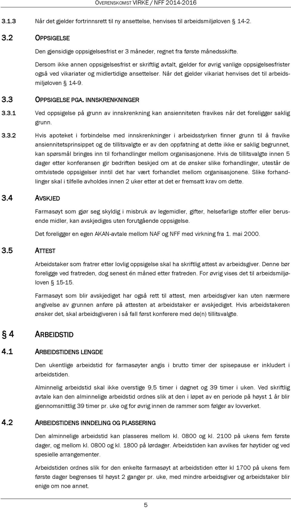 Når det gjelder vikariat henvises det til arbeidsmiljøloven 14-9. 3.3 OPPSIGELSE PGA. INNSKRENKNINGER 3.3.1 Ved oppsigelse på grunn av innskrenkning kan ansienniteten fravikes når det foreligger saklig grunn.