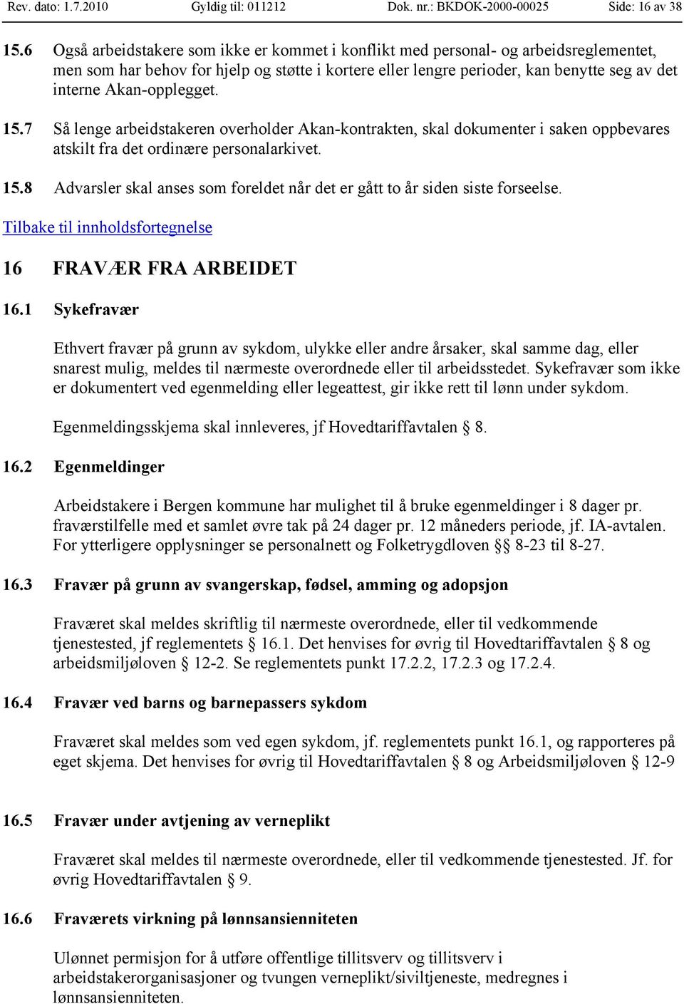 Akan-opplegget. 15.7 Så lenge arbeidstakeren overholder Akan-kontrakten, skal dokumenter i saken oppbevares atskilt fra det ordinære personalarkivet. 15.8 Advarsler skal anses som foreldet når det er gått to år siden siste forseelse.