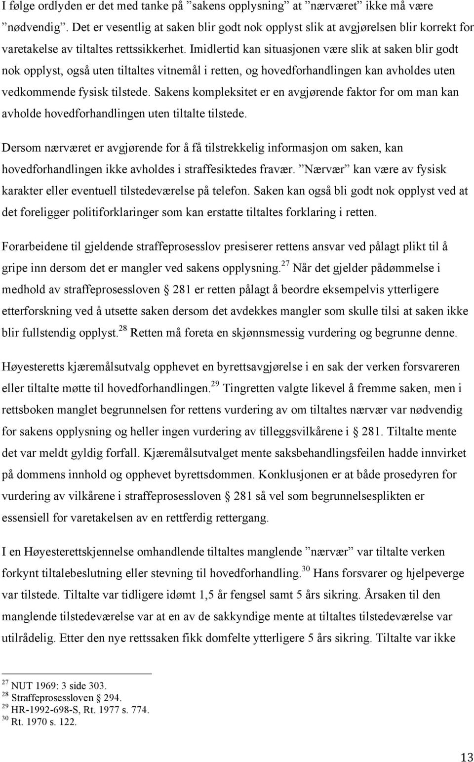 Imidlertid kan situasjonen være slik at saken blir godt nok opplyst, også uten tiltaltes vitnemål i retten, og hovedforhandlingen kan avholdes uten vedkommende fysisk tilstede.