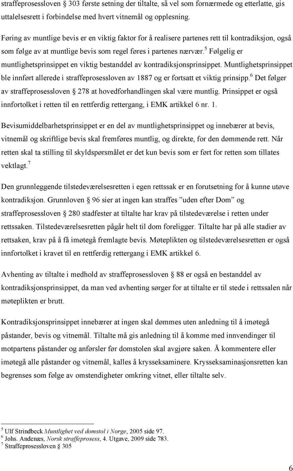 5 Følgelig er muntlighetsprinsippet en viktig bestanddel av kontradiksjonsprinsippet. Muntlighetsprinsippet ble innført allerede i straffeprosessloven av 1887 og er fortsatt et viktig prinsipp.