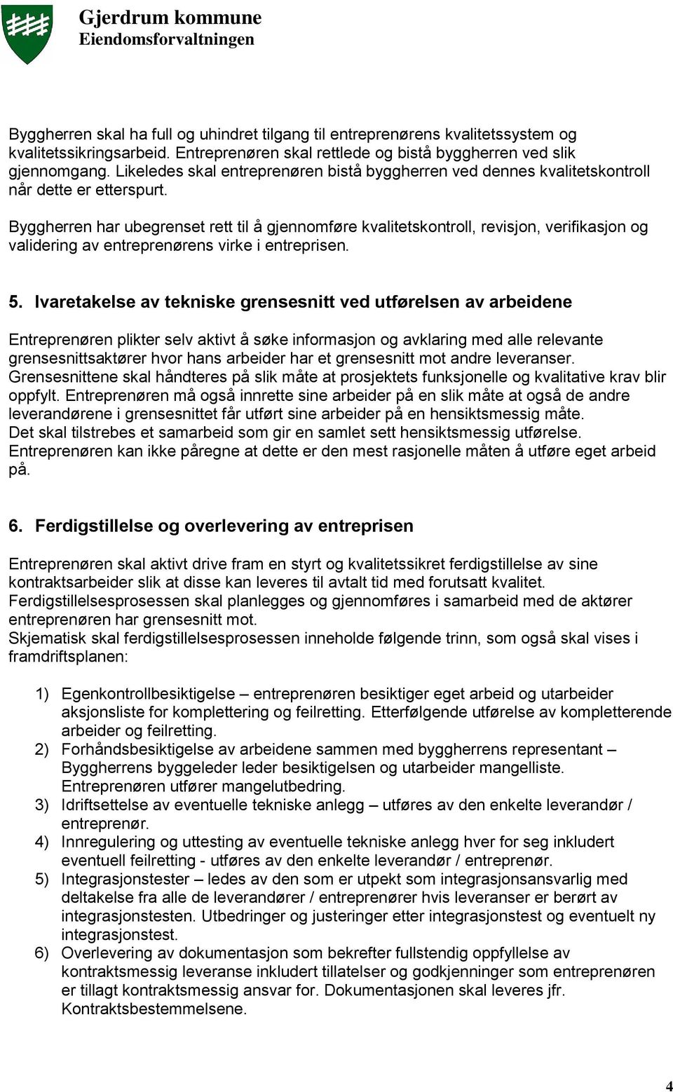 Byggherren har ubegrenset rett til å gjennomføre kvalitetskontroll, revisjon, verifikasjon og validering av entreprenørens virke i entreprisen. 5.