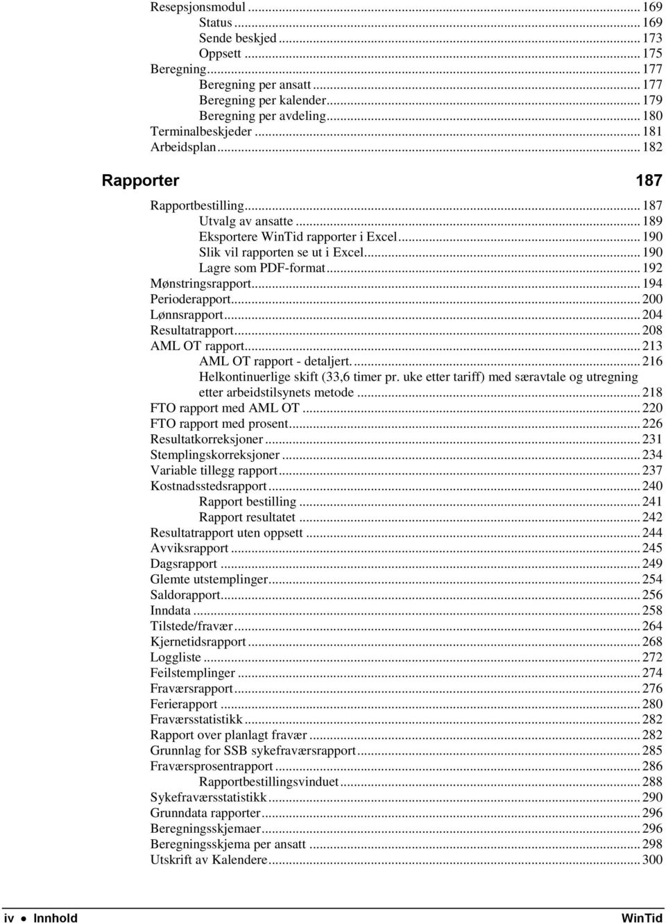 .. 192 Mønstringsrapport... 194 Perioderapport... 200 Lønnsrapport... 204 Resultatrapport... 208 AML OT rapport... 213 AML OT rapport - detaljert.... 216 Helkontinuerlige skift (33,6 timer pr.