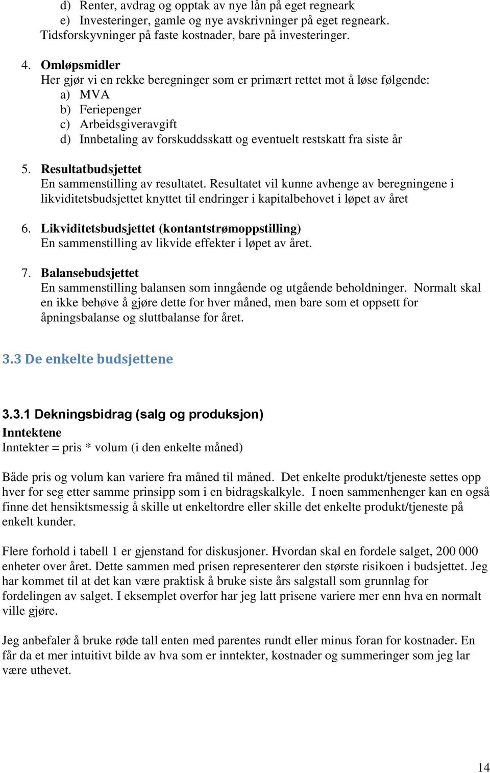 år 5. Resultatbudsjettet En sammenstilling av resultatet. Resultatet vil kunne avhenge av beregningene i likviditetsbudsjettet knyttet til endringer i kapitalbehovet i løpet av året 6.