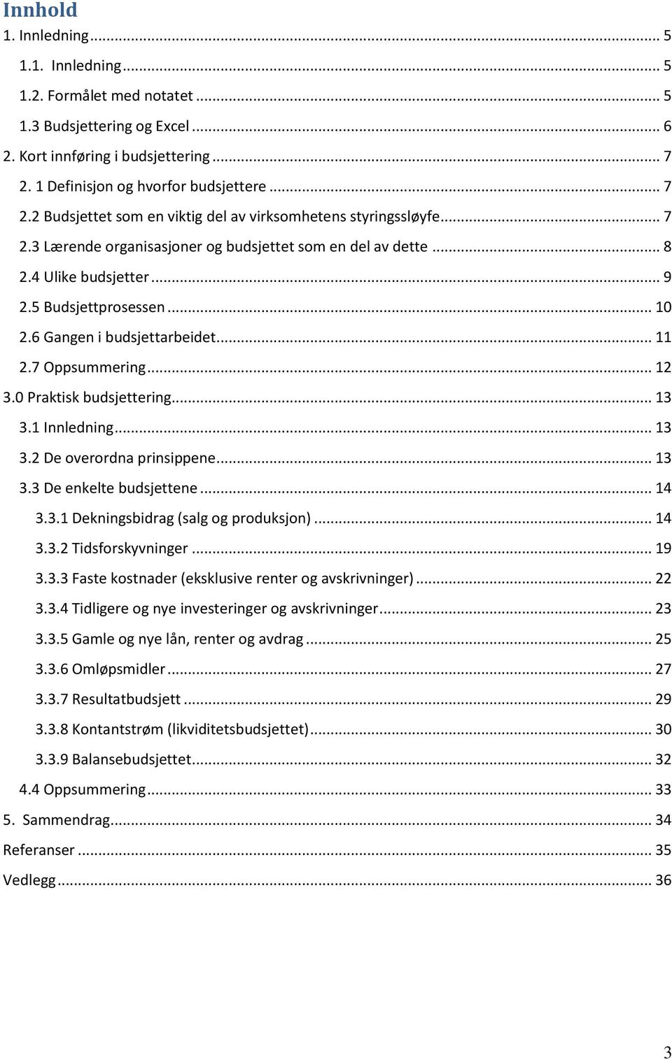 .. 9 2.5 Budsjettprosessen... 10 2.6 Gangen i budsjettarbeidet... 11 2.7 Oppsummering... 12 3.0 Praktisk budsjettering... 13 3.1 Innledning... 13 3.2 De overordna prinsippene... 13 3.3 De enkelte budsjettene.