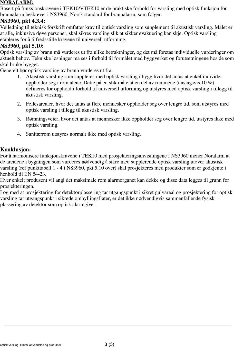 Målet er at alle, inklusive døve personer, skal sikres varsling slik at sikker evakuering kan skje. Optisk varsling etableres for å tilfredsstille kravene til universell utforming. NS3960, pkt 5.