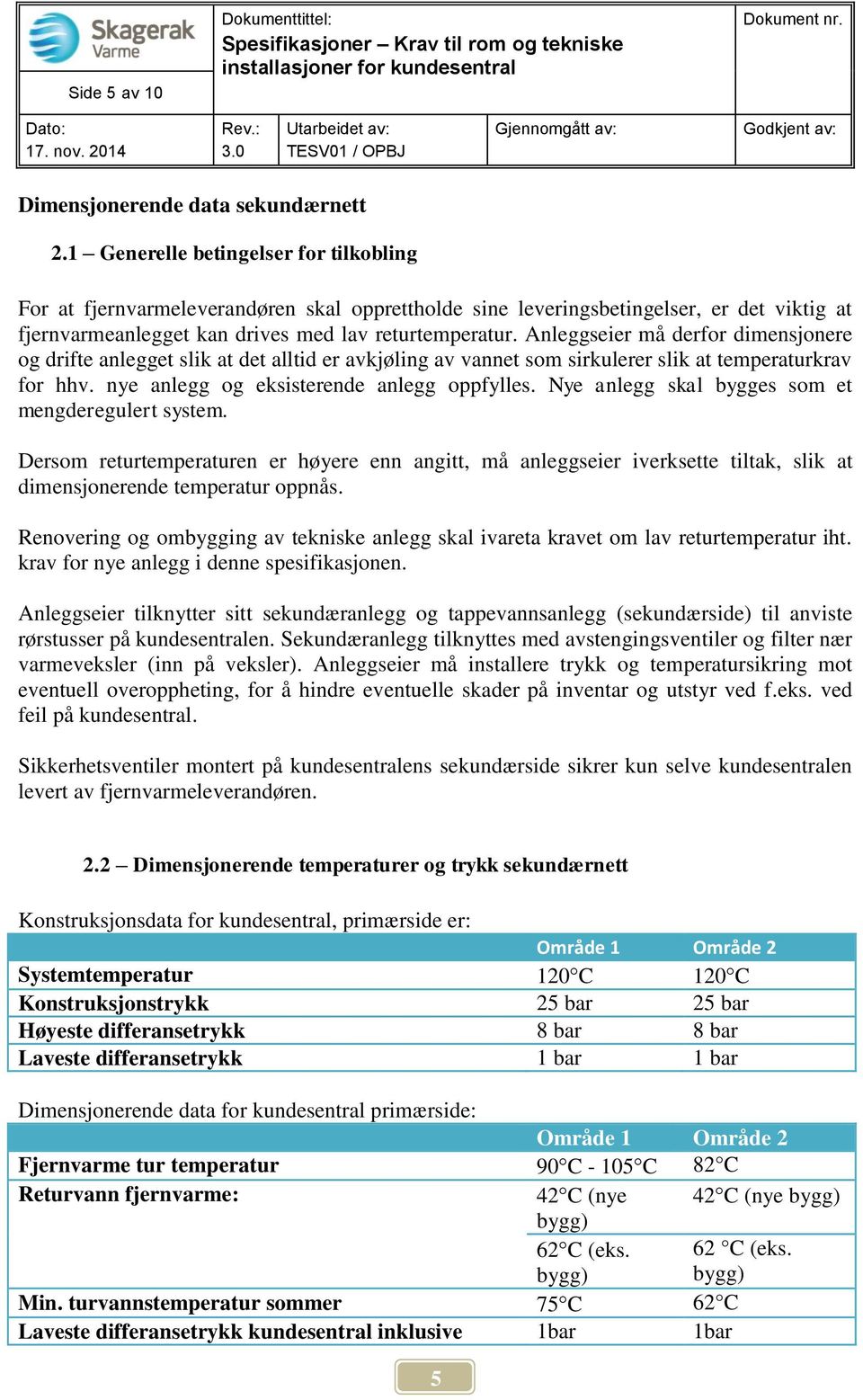 Anleggseier må derfor dimensjonere og drifte anlegget slik at det alltid er avkjøling av vannet som sirkulerer slik at temperaturkrav for hhv. nye anlegg og eksisterende anlegg oppfylles.