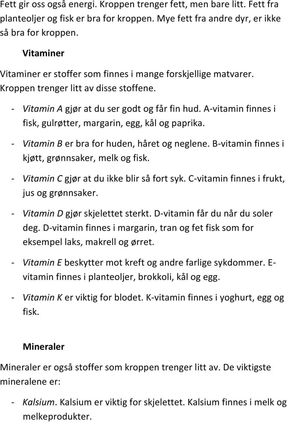 A-vitamin finnes i fisk, gulrøtter, margarin, egg, kål og paprika. - Vitamin B er bra for huden, håret og neglene. B-vitamin finnes i kjøtt, grønnsaker, melk og fisk.