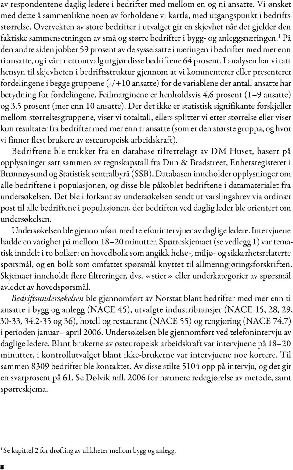 1 På den andre siden jobber 59 prosent av de sysselsatte i næringen i bedrifter med mer enn ti ansatte, og i vårt nettoutvalg utgjør disse bedriftene 64 prosent.