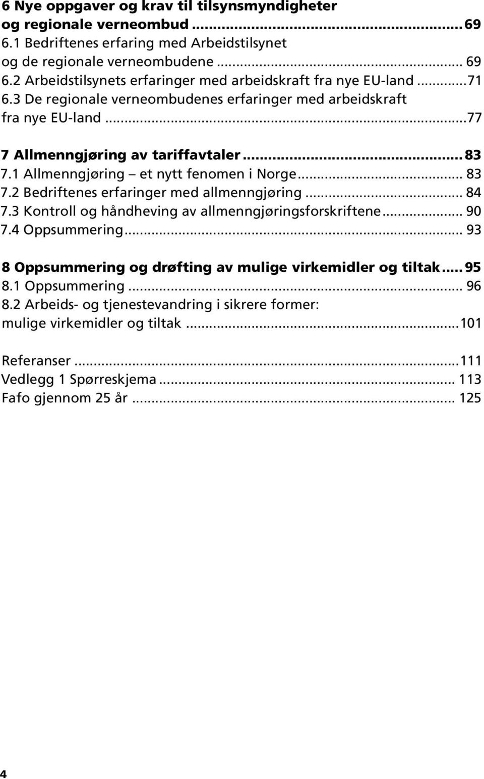 1 Allmenngjøring et nytt fenomen i Norge... 83 7.2 Bedriftenes erfaringer med allmenngjøring... 84 7.3 Kontroll og håndheving av allmenngjøringsforskriftene... 90 7.4 Oppsummering.