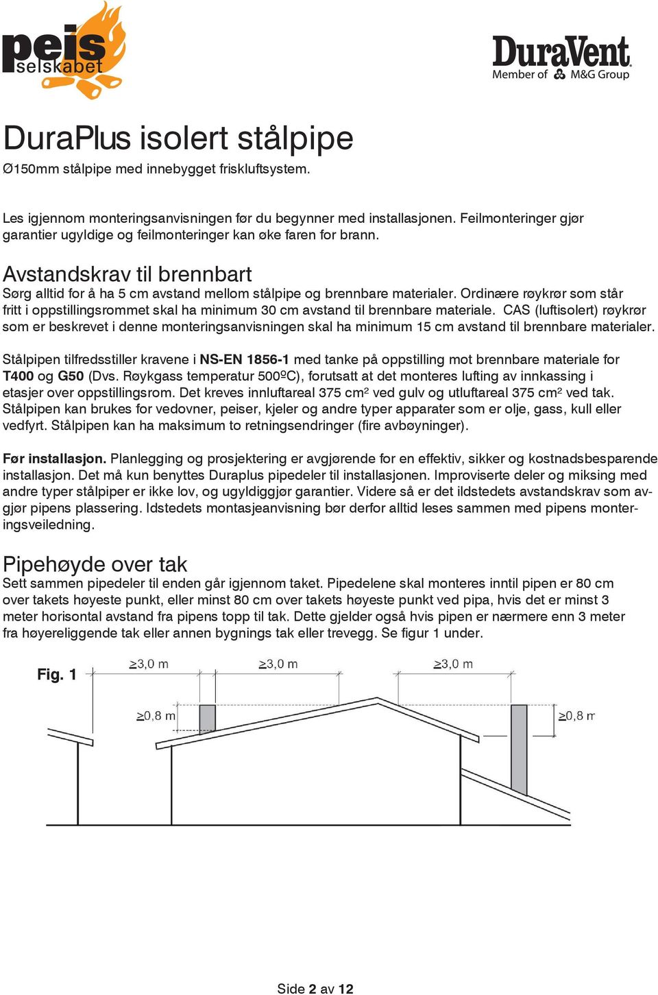 Ordinære røykrør som står fritt i oppstillingsrommet skal ha minimum 30 cm avstand til brennbare materiale.