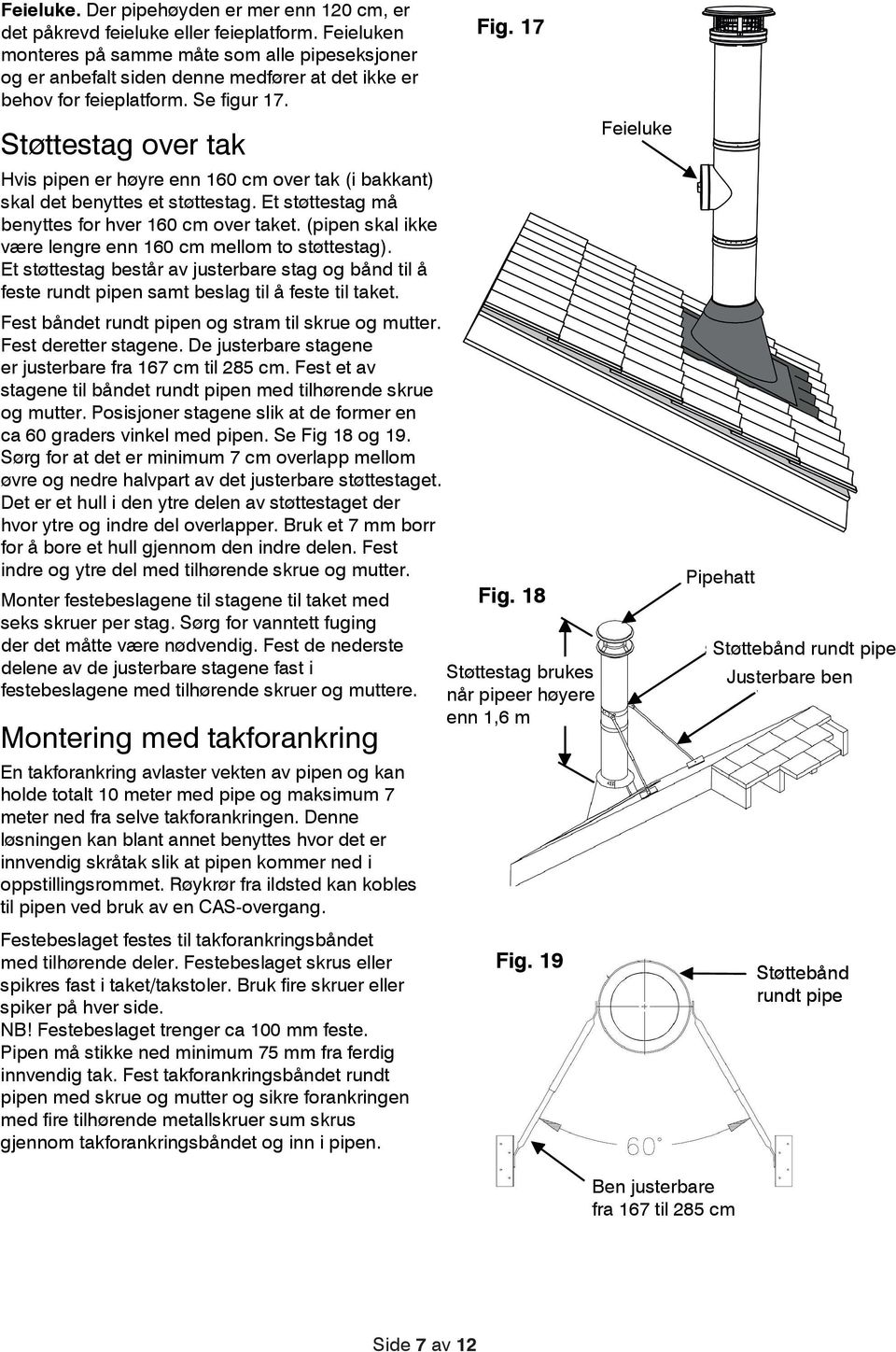 Støttestag over tak Hvis pipen er høyre enn 160 cm over tak (i bakkant) skal det benyttes et støttestag. Et støttestag må benyttes for hver 160 cm over taket.