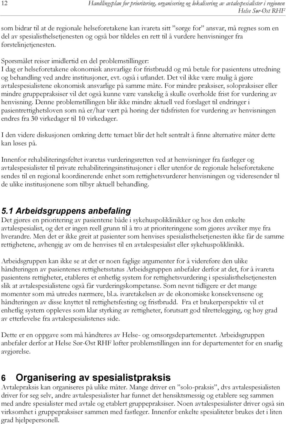 Spørsmålet reiser imidlertid en del problemstillinger: I dag er helseforetakene økonomisk ansvarlige for fristbrudd og må betale for pasientens utredning og behandling ved andre institusjoner, evt.