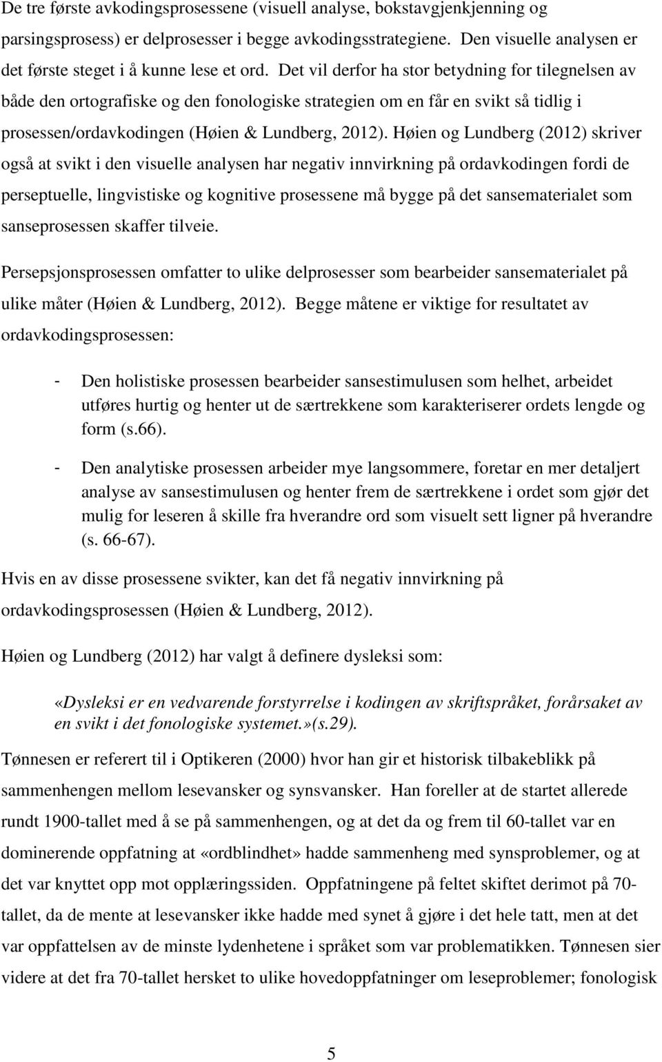 Det vil derfor ha stor betydning for tilegnelsen av både den ortografiske og den fonologiske strategien om en får en svikt så tidlig i prosessen/ordavkodingen (Høien & Lundberg, 2012).