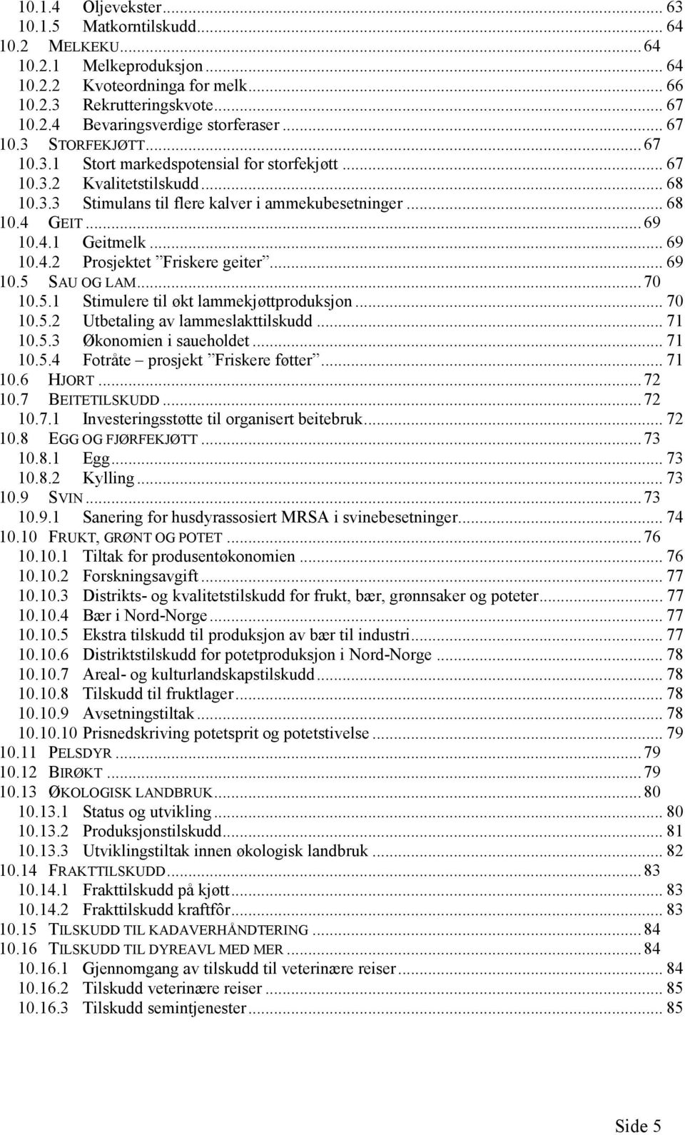 .. 69 10.4.2 Prosjektet Friskere geiter... 69 10.5 SAU OG LAM... 70 10.5.1 Stimulere til økt lammekjøttproduksjon... 70 10.5.2 Utbetaling av lammeslakttilskudd... 71 10.5.3 Økonomien i saueholdet.