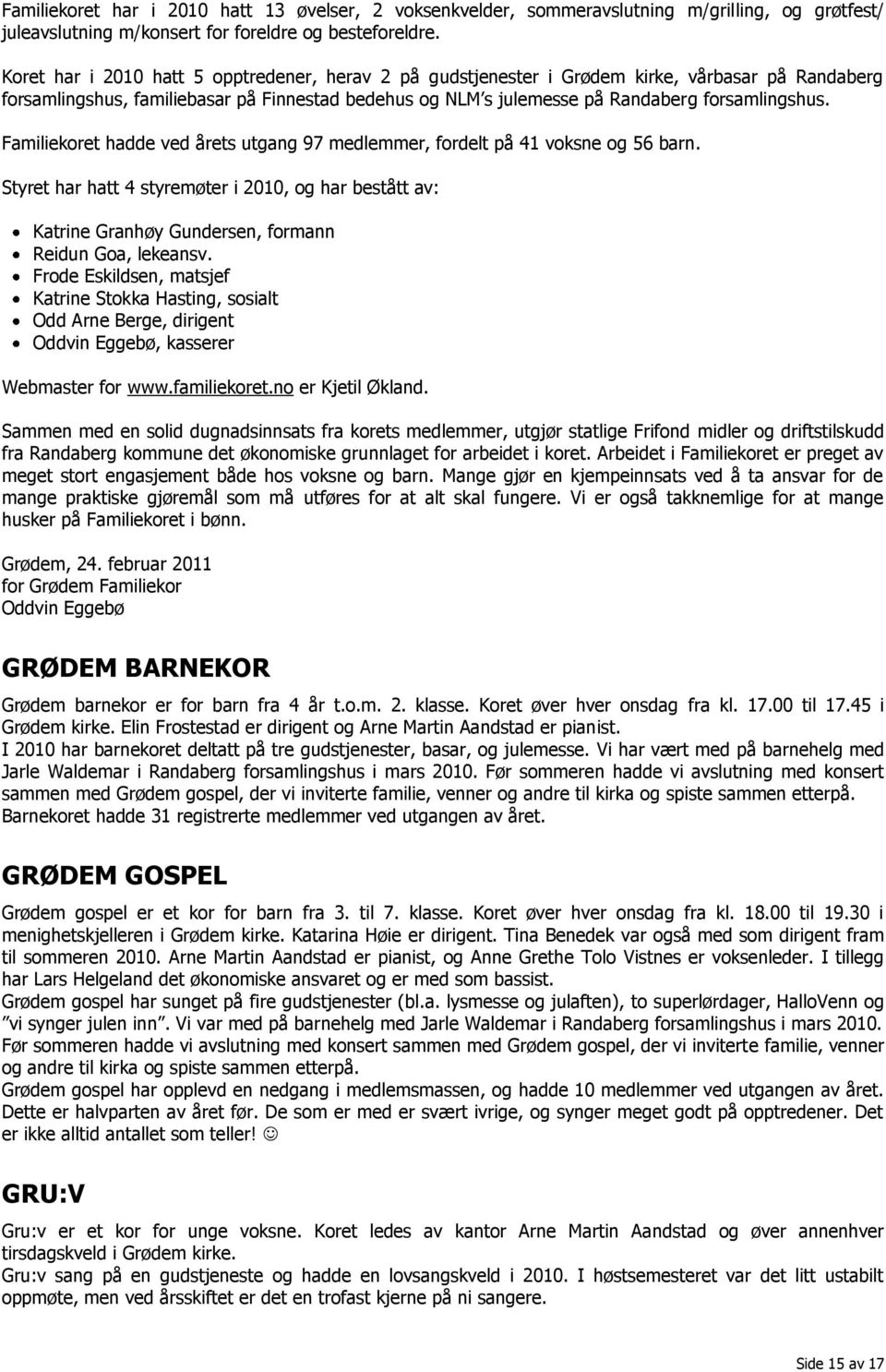 Familiekoret hadde ved årets utgang 97 medlemmer, fordelt på 41 voksne og 56 barn. Styret har hatt 4 styremøter i 2010, og har bestått av: Katrine Granhøy Gundersen, formann Reidun Goa, lekeansv.