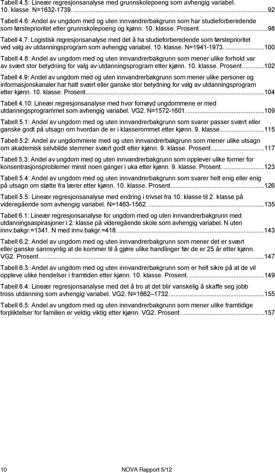 7: Logistisk regresjonsanalyse med det å ha studieforberedende som førsteprioritet ved valg av utdanningsprogram som avhengig variabel. 10. klasse. N=1941-1973...100 Tabell 4.