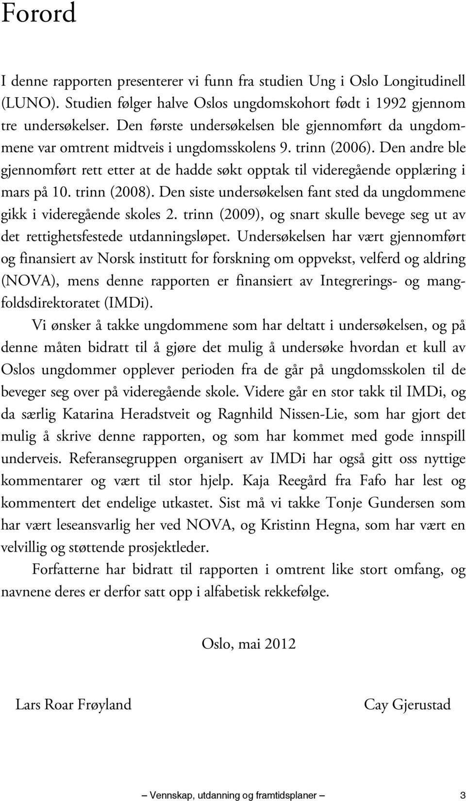 Den andre ble gjennomført rett etter at de hadde søkt opptak til videregående opplæring i mars på 10. trinn (2008). Den siste undersøkelsen fant sted da ungdommene gikk i videregående skoles 2.