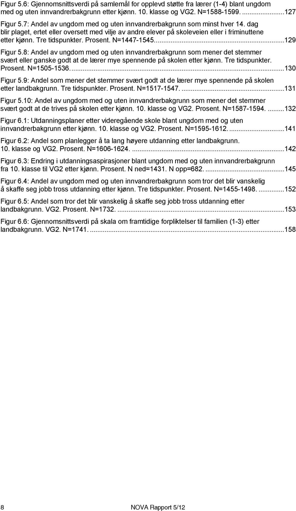 Prosent. N=1447-1545...129 Figur 5.8: Andel av ungdom med og uten innvandrerbakgrunn som mener det stemmer svært eller ganske godt at de lærer mye spennende på skolen etter kjønn. Tre tidspunkter.