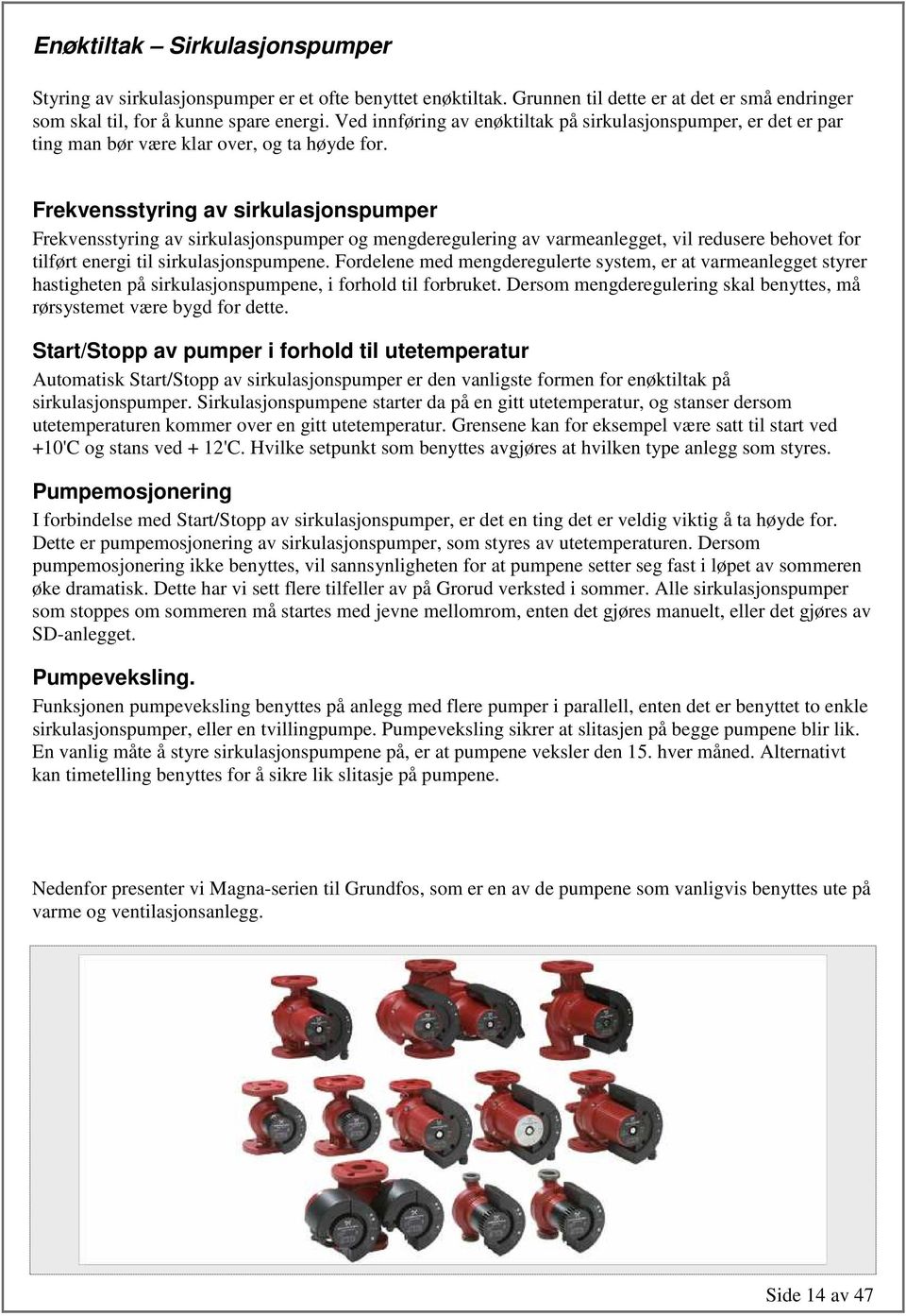 Frekvensstyring av sirkulasjonspumper Frekvensstyring av sirkulasjonspumper og mengderegulering av varmeanlegget, vil redusere behovet for tilført energi til sirkulasjonspumpene.