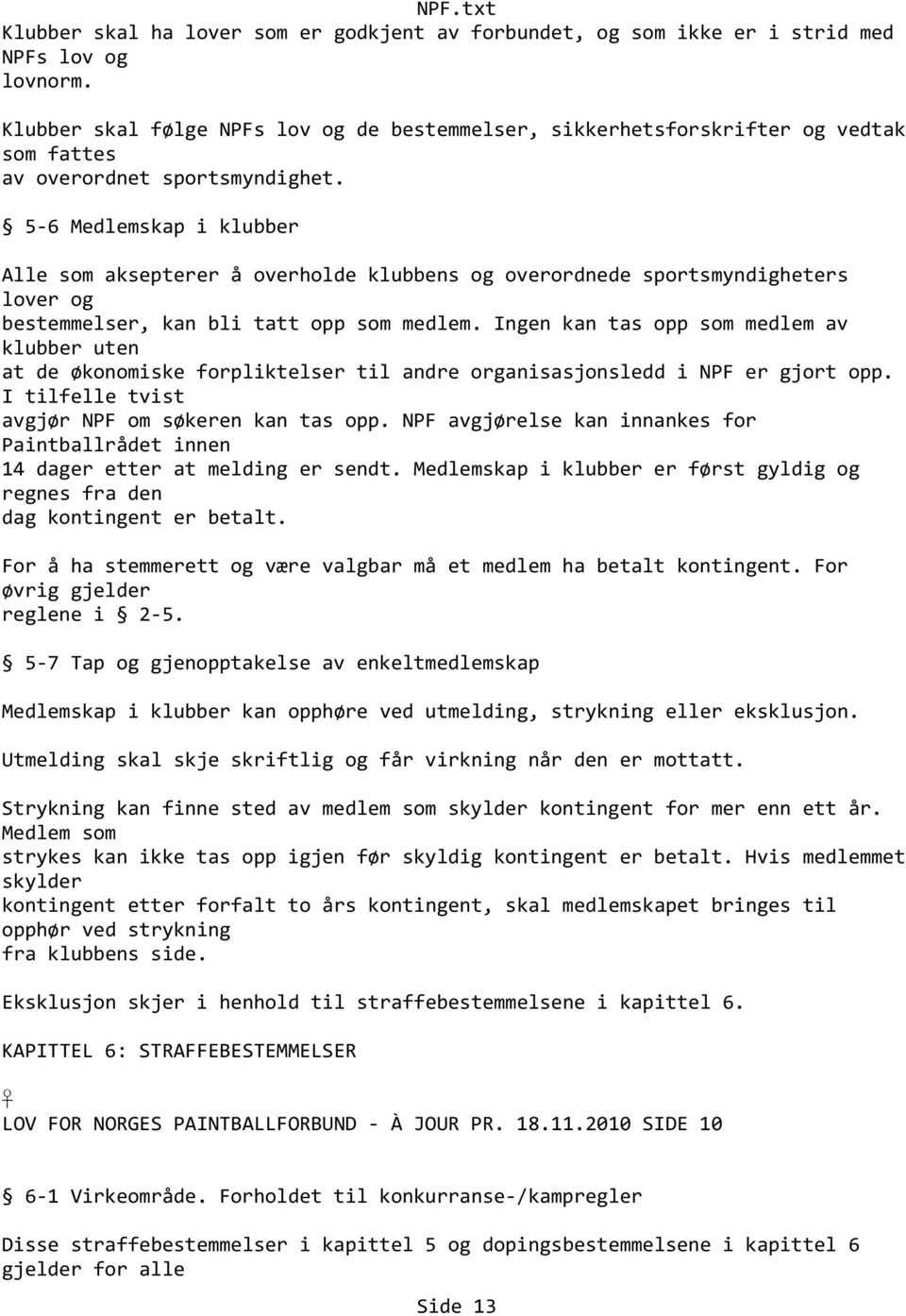 5 6 Medlemskap i klubber Alle som aksepterer å overholde klubbens og overordnede sportsmyndigheters lover og bestemmelser, kan bli tatt opp som medlem.