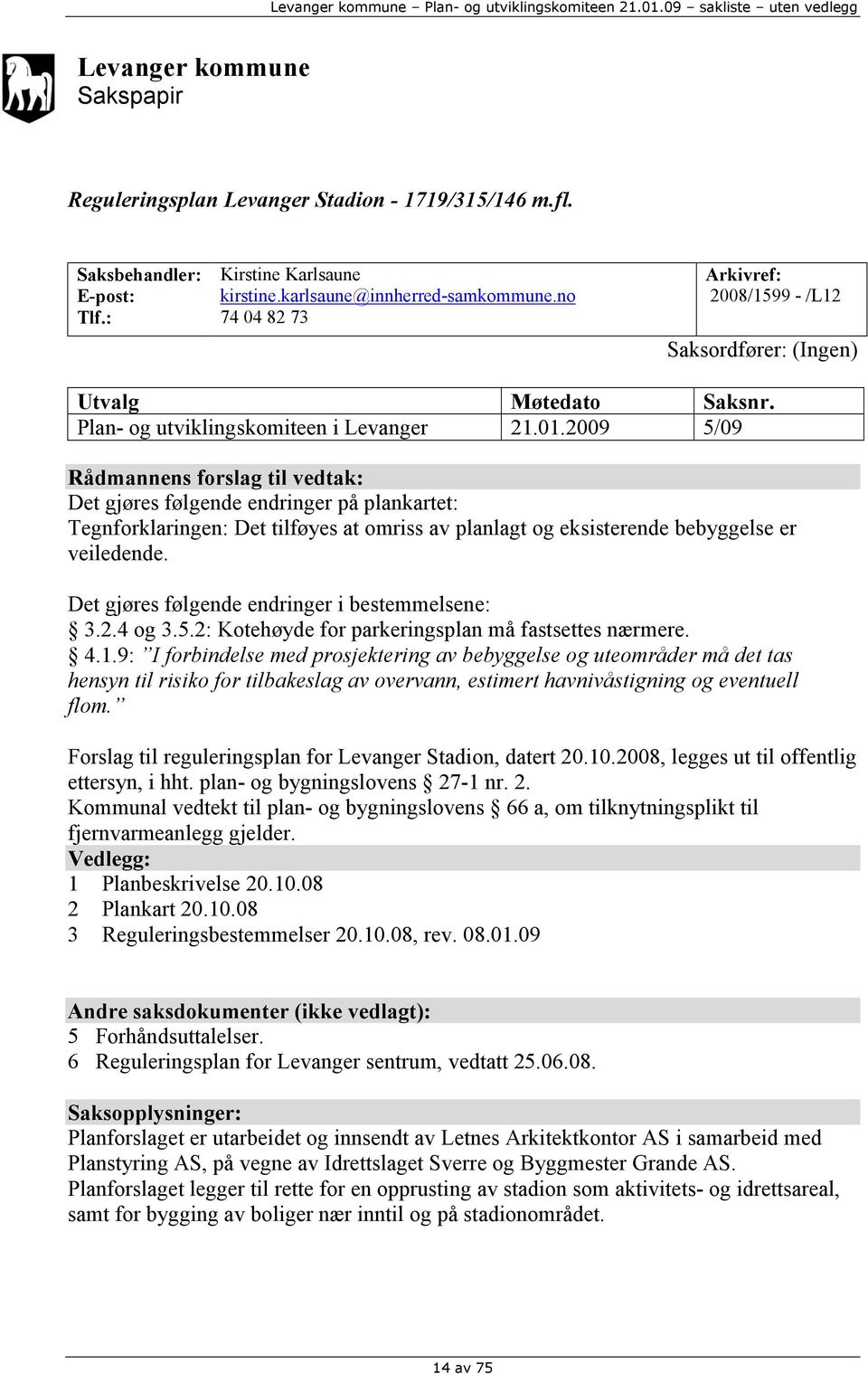 2009 5/09 Rådmannens forslag til vedtak: Det gjøres følgende endringer på plankartet: Tegnforklaringen: Det tilføyes at omriss av planlagt og eksisterende bebyggelse er veiledende.