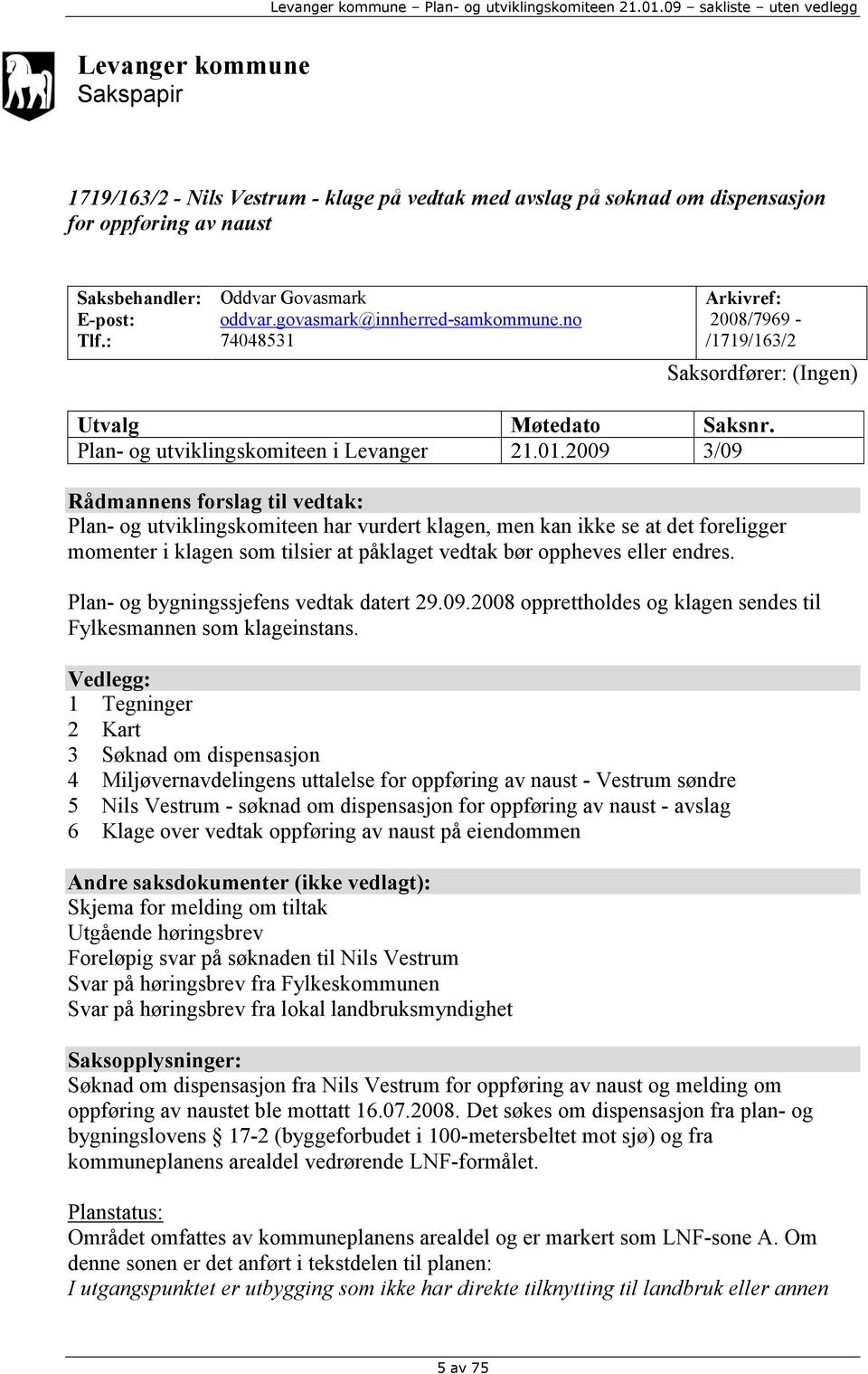 2009 3/09 Rådmannens forslag til vedtak: Plan- og utviklingskomiteen har vurdert klagen, men kan ikke se at det foreligger momenter i klagen som tilsier at påklaget vedtak bør oppheves eller endres.