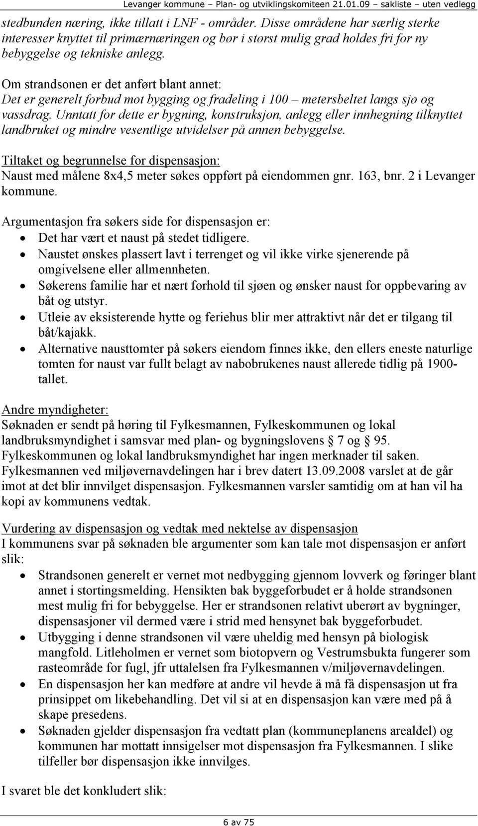 Unntatt for dette er bygning, konstruksjon, anlegg eller innhegning tilknyttet landbruket og mindre vesentlige utvidelser på annen bebyggelse.