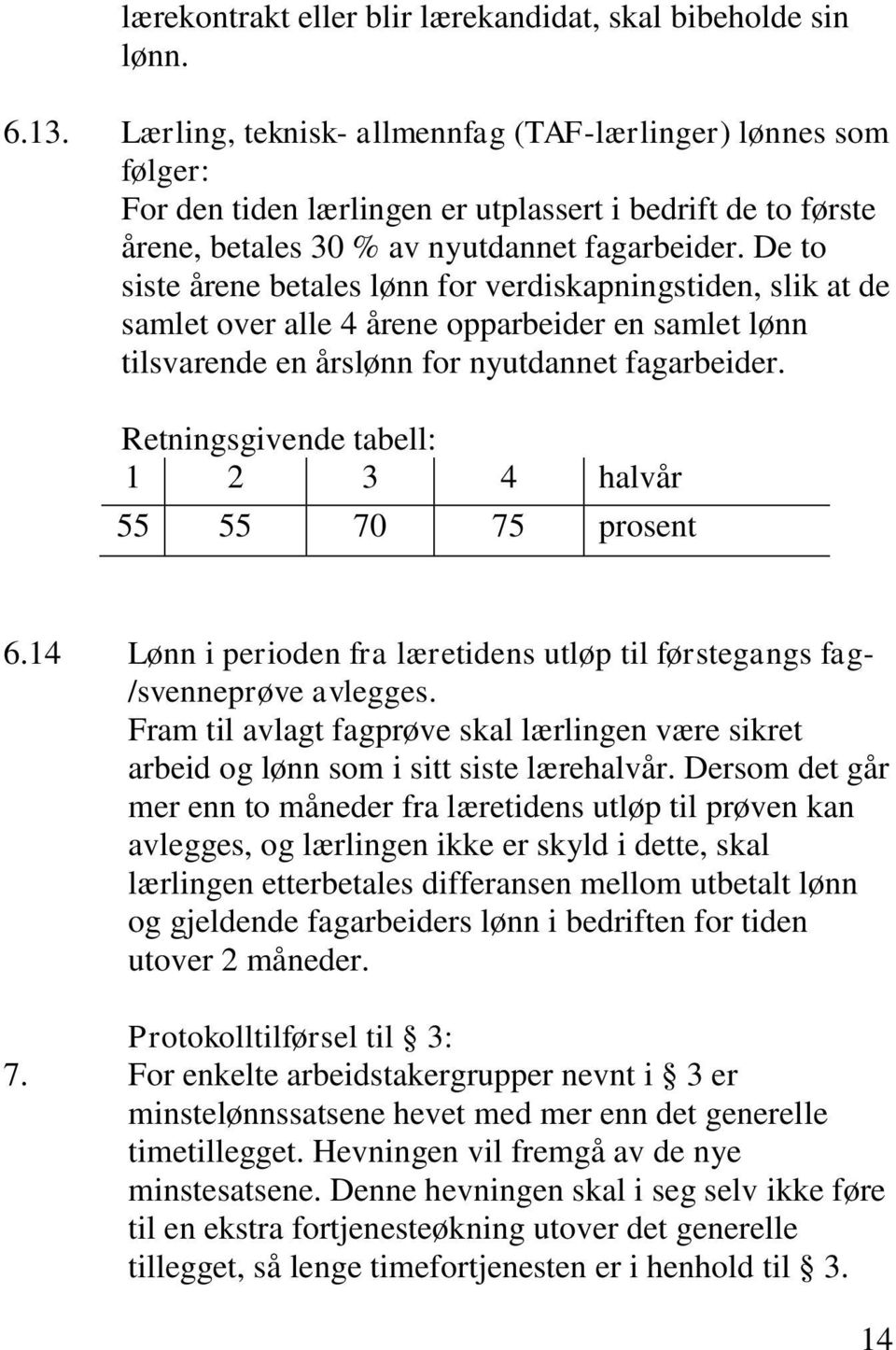 De to siste årene betales lønn for verdiskapningstiden, slik at de samlet over alle 4 årene opparbeider en samlet lønn tilsvarende en årslønn for nyutdannet fagarbeider.