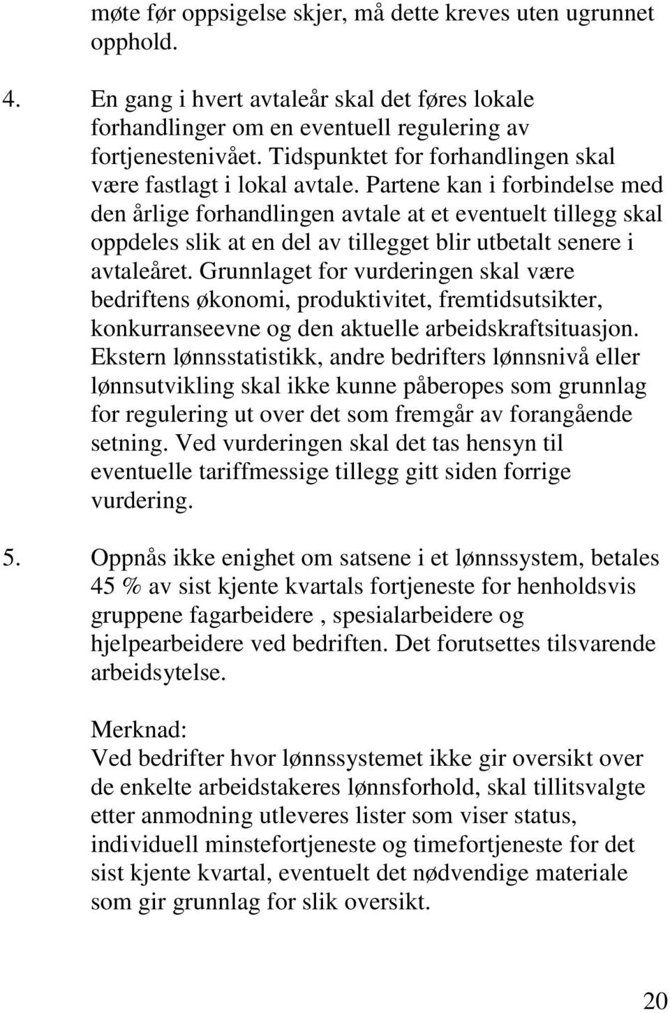 Partene kan i forbindelse med den årlige forhandlingen avtale at et eventuelt tillegg skal oppdeles slik at en del av tillegget blir utbetalt senere i avtaleåret.