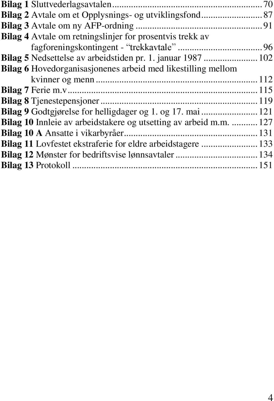 .. 102 Bilag 6 Hovedorganisasjonenes arbeid med likestilling mellom kvinner og menn... 112 Bilag 7 Ferie m.v... 115 Bilag 8 Tjenestepensjoner.