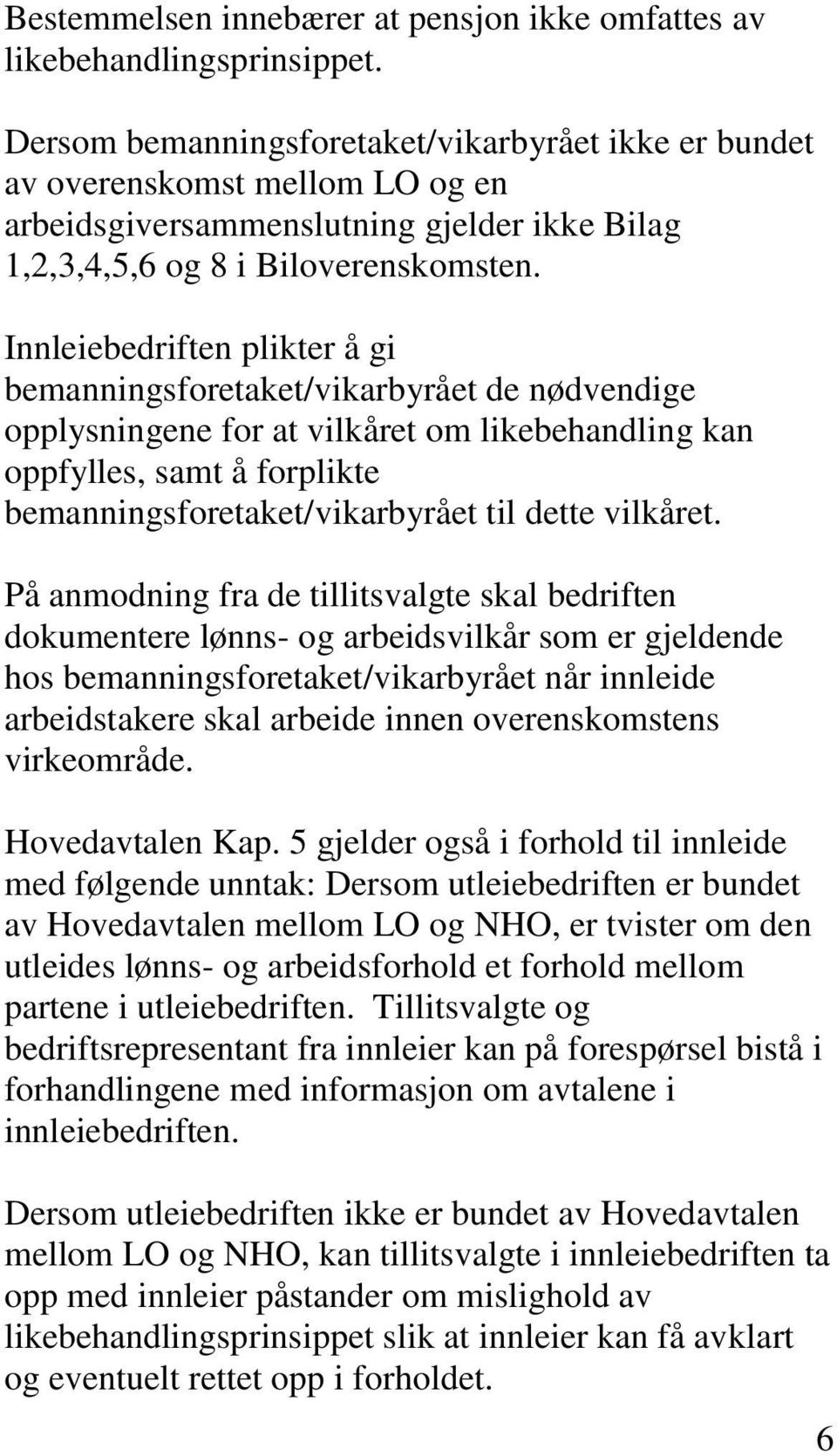 Innleiebedriften plikter å gi bemanningsforetaket/vikarbyrået de nødvendige opplysningene for at vilkåret om likebehandling kan oppfylles, samt å forplikte bemanningsforetaket/vikarbyrået til dette