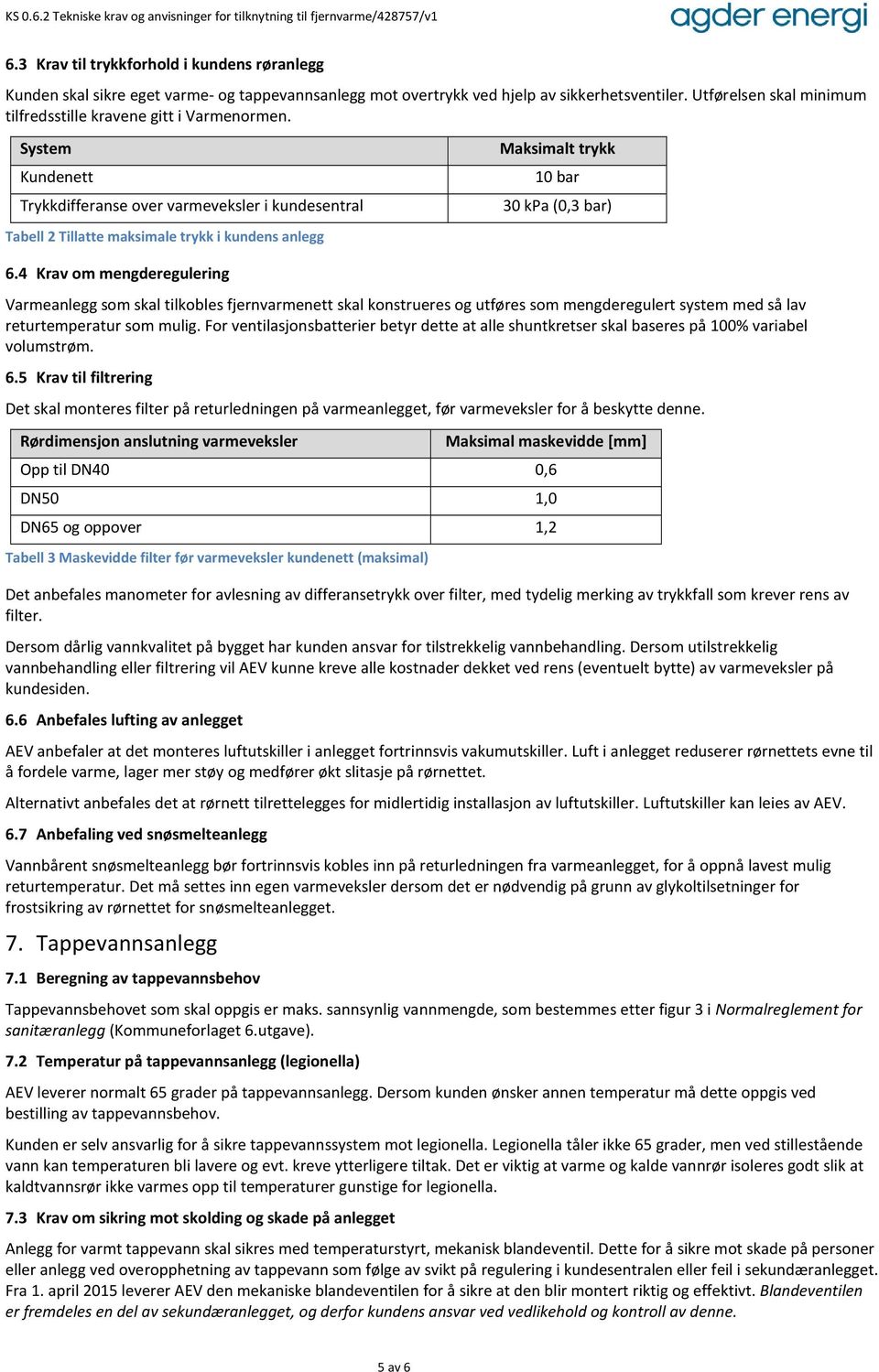 4 Krav om mengderegulering Maksimalt trykk 10 bar 30 kpa (0,3 bar) Varmeanlegg som skal tilkobles fjernvarmenett skal konstrueres og utføres som mengderegulert system med så lav returtemperatur som