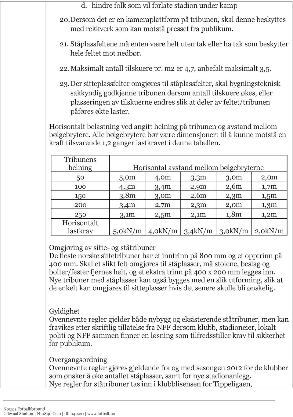 Der sitteplassfelter omgjøres til ståplassfelter, skal bygningsteknisk sakkyndig godkjenne tribunen dersom antall tilskuere økes, eller plasseringen av tilskuerne endres slik at deler av