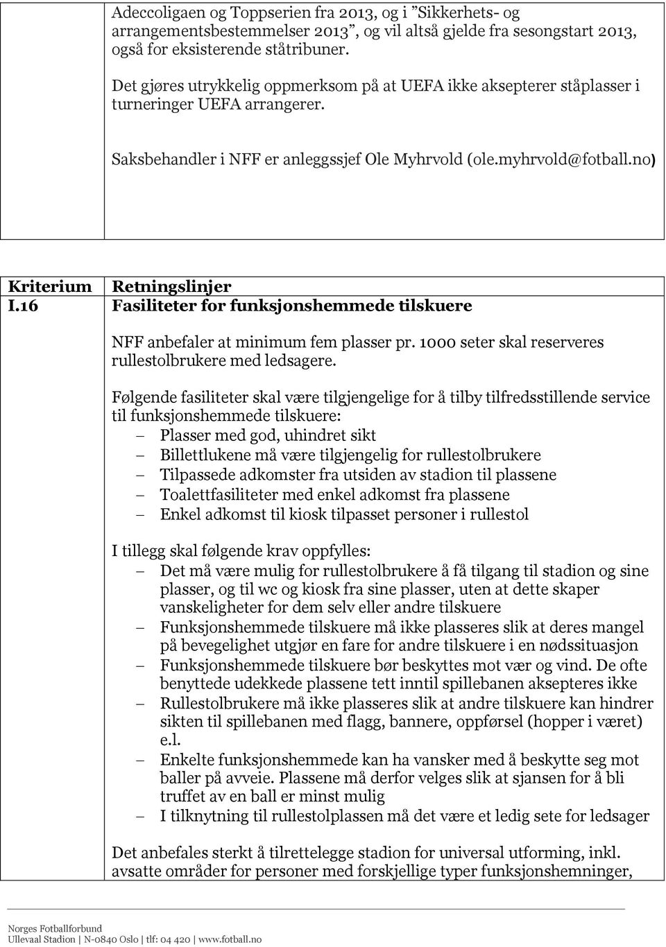 16 Fasiliteter for funksjonshemmede tilskuere NFF anbefaler at minimum fem plasser pr. 1000 seter skal reserveres rullestolbrukere med ledsagere.